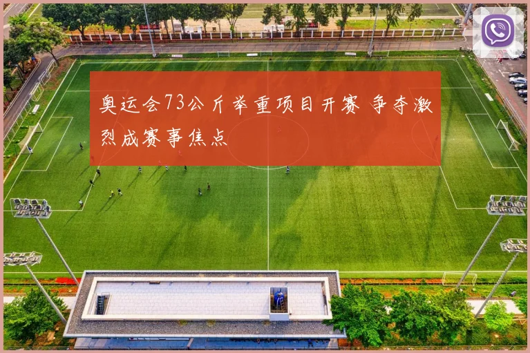 奥运会73公斤举重项目开赛 争夺激烈成赛事焦点