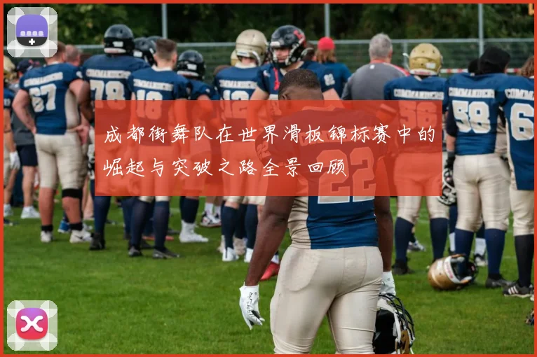 成都街舞队在世界滑板锦标赛中的崛起与突破之路全景回顾