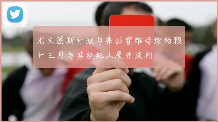 尤文图斯计划与弗拉霍维奇续约预计三月与其经纪人展开谈判