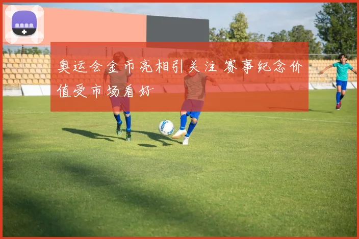 奥运会金币亮相引关注 赛事纪念价值受市场看好