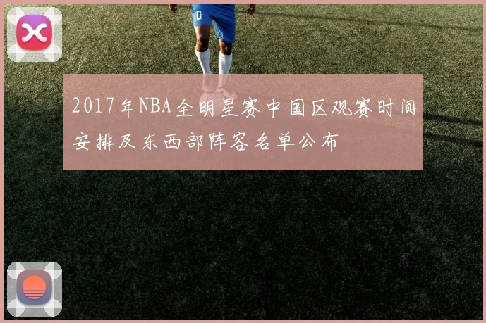 2017年NBA全明星赛中国区观赛时间安排及东西部阵容名单公布